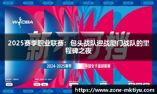 2025赛季职业联赛：包头战队迎战厦门战队的里程碑之夜